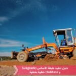 005 – دليل تنفيذ طبقة الأساس (Subgrade و Subbase) خطوة بخطوة | منصة الهندسة المدنية
